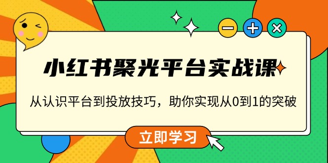 小红书 聚光平台实战课，从认识平台到投放技巧，助你实现从0到1的突破-chywc