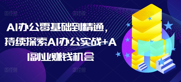 AI办公零基础到精通，持续探索AI办公实战+AI副业赚钱机会-chywc