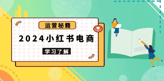 2024小红书电商教程，从入门到实战，教你有效打造爆款店铺，掌握选品技巧-chywc