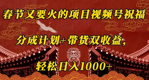 春节又要火的项目视频号祝福，分成计划+带货双收益，轻松日入几张【揭秘】-chywc