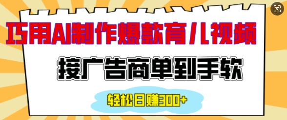 用AI制作情感育儿爆款视频，接广告商单到手软，日入200+-chywc