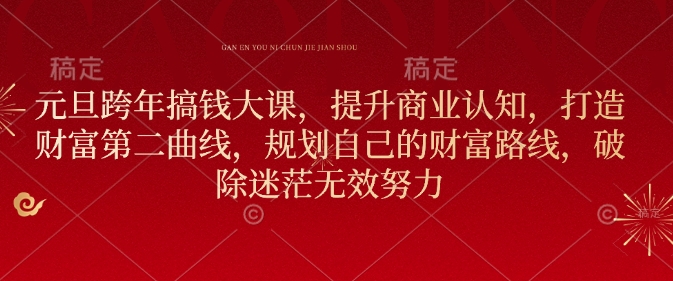 元旦跨年搞钱大课，提升商业认知，打造财富第二曲线，规划自己的财富路线，破除迷茫无效努力-chywc