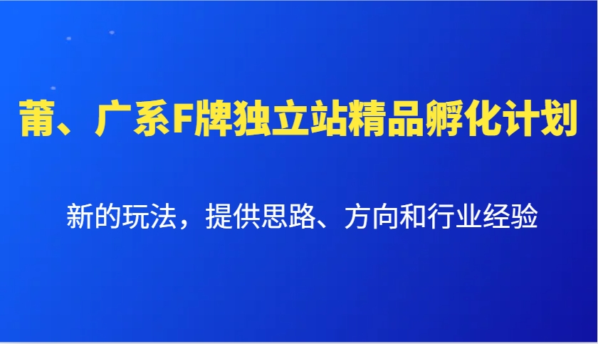 莆、广系F牌独立站精品孵化计划，新的玩法，提供思路、方向和行业经验-chywc