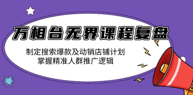 万相台无界课程复盘：制定搜索爆款及动销店铺计划，掌握精准人群推广逻辑-chywc