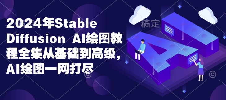 2024年Stable Diffusion Al绘图教程全集从基础到高级，AI绘图一网打尽-chywc