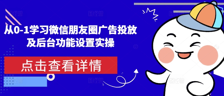 从0-1学习微信朋友圈广告投放及后台功能设置实操-chywc
