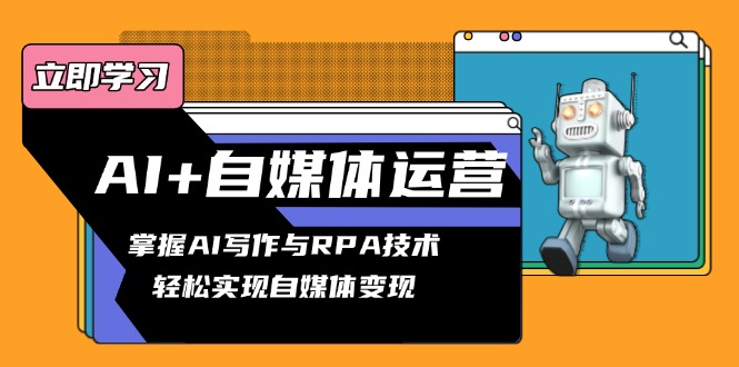AI+自媒体运营变现课，掌握AI写作与RPA技术，轻松实现自媒体变现-chywc