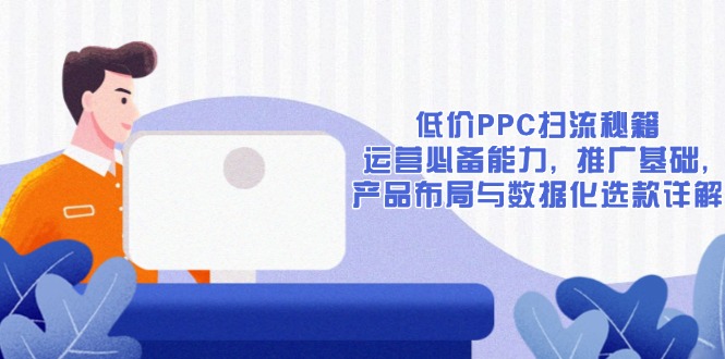低价PPC扫流秘籍：运营必备能力, 推广基础, 产品布局与数据化选款详解-chywc