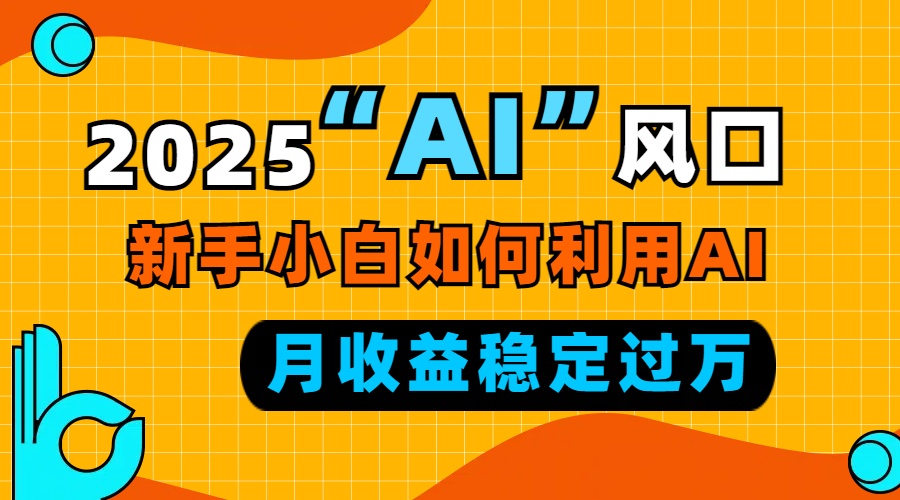 2025“ AI ”风口，新手小白如何利用ai，每月收益稳定过万-chywc