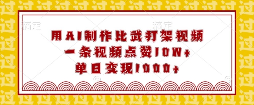 用AI制作比武打架视频，一条视频点赞10W+，单日变现1k【揭秘】-chywc