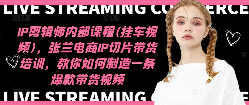 IP剪辑师内部课程(挂车视频)(更新12月)，张兰电商IP切片带货培训，教你如何制造一条爆款带货视频-chywc