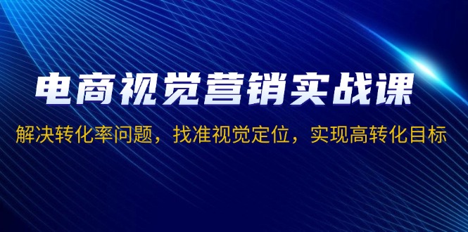 电商视觉营销实战课，解决转化率问题，找准视觉定位，实现高转化目标-chywc