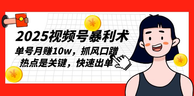 2025视频号暴利术，单号月赚10w，抓风口蹭热点是关键，快速出单-chywc