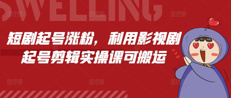 短剧起号涨粉，利用影视剧起号剪辑实操课可搬运-chywc