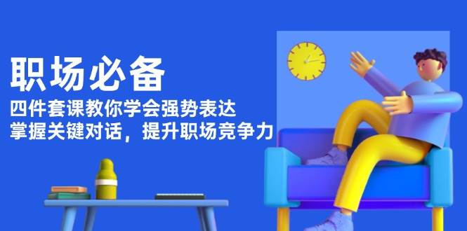 职场必备，四件套课教你学会强势表达，掌握关键对话，提升职场竞争力-chywc