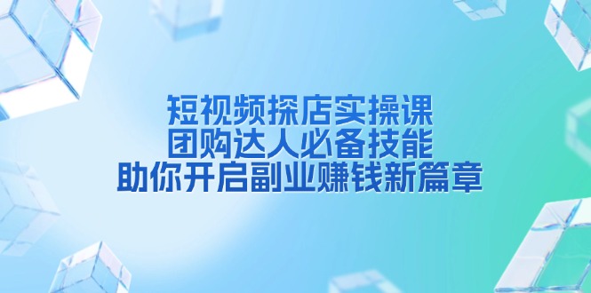短视频探店实操课，团购达人必备技能，助你开启副业赚钱新篇章-chywc
