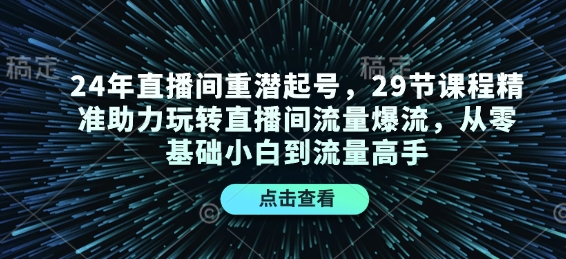 24年直播间重潜起号，29节课程精准助力玩转直播间流量爆流，从零基础小白到流量高手-chywc