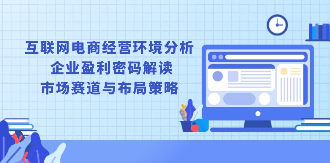 互联网电商经营环境分析, 企业盈利密码解读, 市场赛道与布局策略-chywc