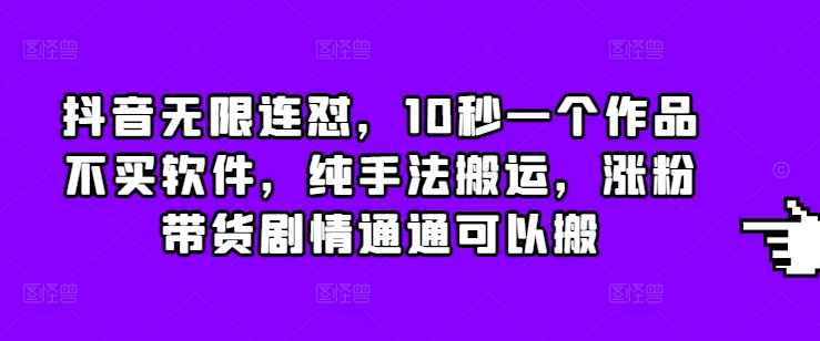抖音无限连怼，10秒一个作品不买软件，纯手法搬运，涨粉带货剧情通通可以搬-chywc