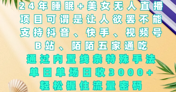 2024年睡眠+美女无人直播，通过内置线条特殊手法，单场日收3k+，轻松握住流量密码【揭秘】-chywc