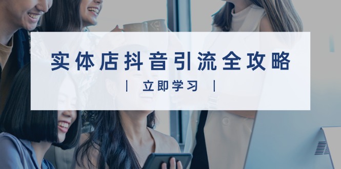实体店抖音引流全攻略，从视频制作到直播变现，打造火爆生意-chywc