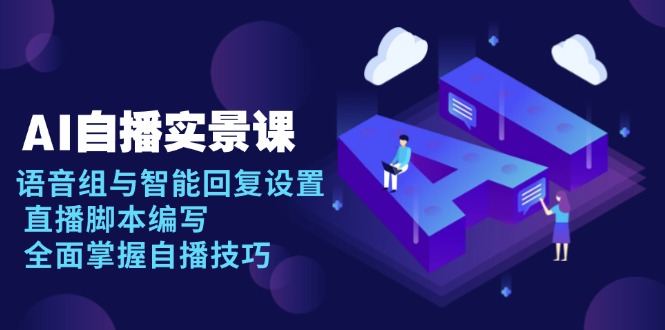 AI 自播 实景课：语音组与智能回复设置, 直播脚本编写, 全面掌握自播技巧-chywc