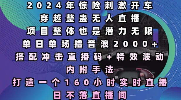 2024年惊险刺激开车穿越整蛊无人直播，单日单场撸音浪2000+，打造一个160小时实时直播日不落直播间【揭秘】-chywc