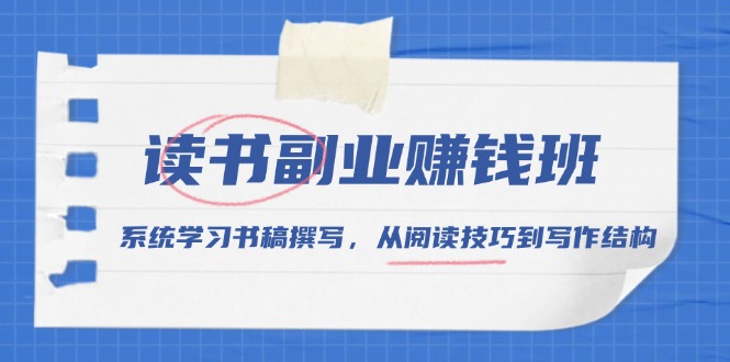 读书副业赚钱班，系统学习书稿撰写，从阅读技巧到写作结构-chywc