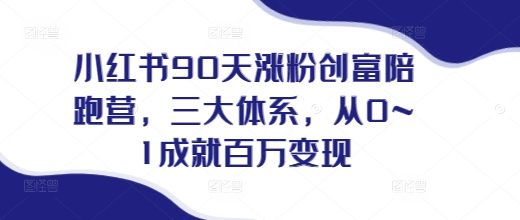 小红书90天涨粉创富陪跑营，​三大体系，从0~1成就百万变现，做小红书的最后一站-chywc