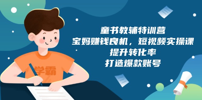 童书教辅特训营，宝妈赚钱良机，短视频实操课，提升转化率，打造爆款账号-chywc