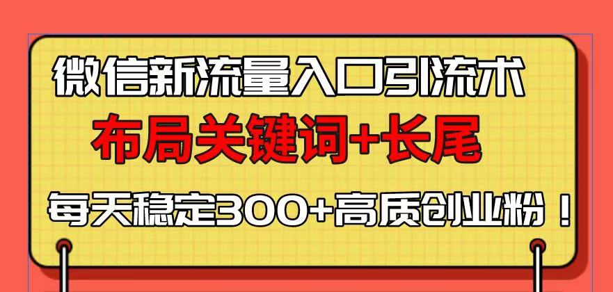 微信新流量入口引流术，布局关键词+长尾，每天稳定300+高质创业粉！-chywc