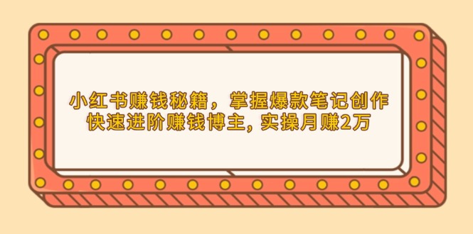 小红书赚钱秘籍，掌握爆款笔记创作，快速进阶赚钱博主, 实操月赚2万-chywc