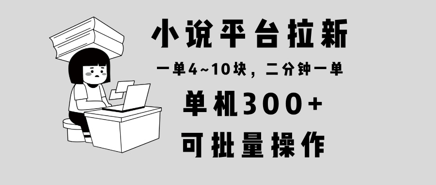 小说平台拉新，单机300+，两分钟一单4~10块，操作简单可批量。-chywc