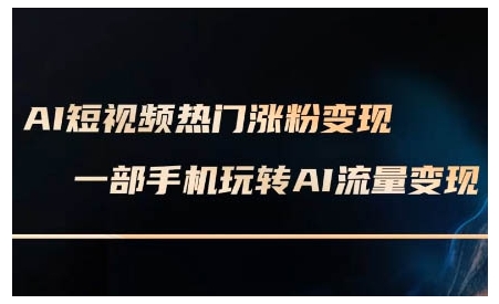 AI短视频热门涨粉变现课，AI数字人制作短视频超级变现实操课，一部手机玩转短视频变现-chywc