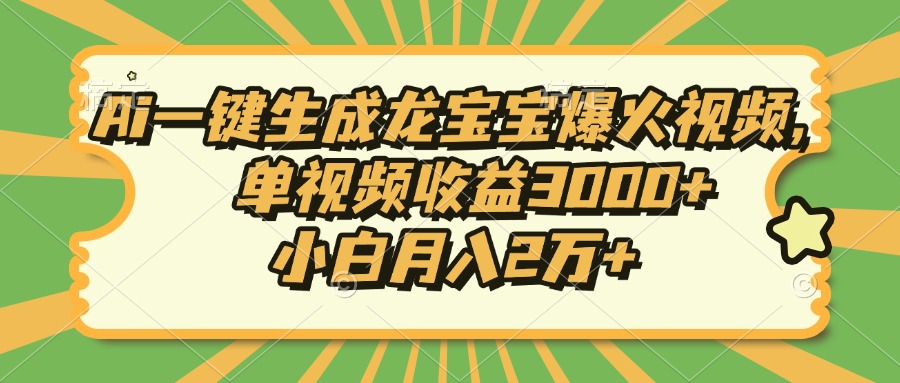 Ai一键生成龙宝宝爆火视频，单视频收益3000+，小白月入2万+-chywc