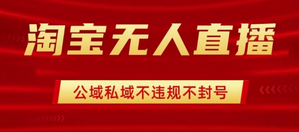 淘宝无人直播带货最新技术，不封号，不违规 操作简单，开播爆单，日入1k+【揭秘】-chywc