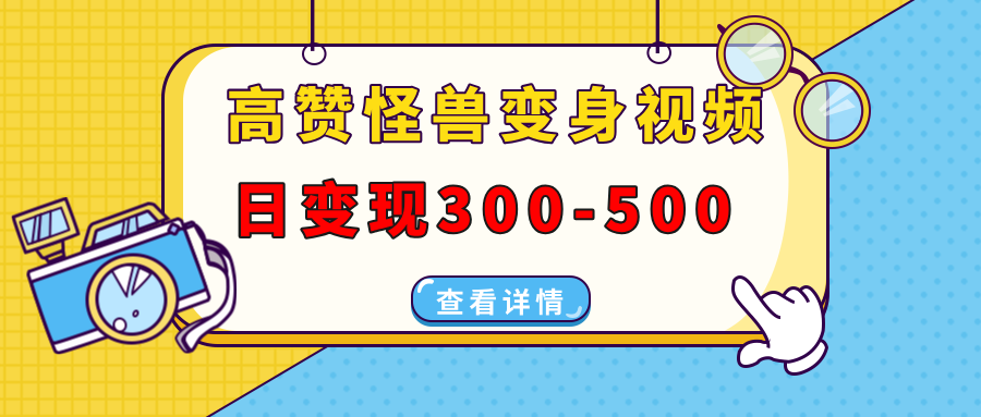 高赞怪兽变身视频制作，日变现300-500，多平台发布(抖音、视频号、小红书-chywc