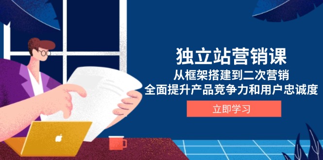 独立站营销课，从框架搭建到二次营销，全面提升产品竞争力和用户忠诚度-chywc