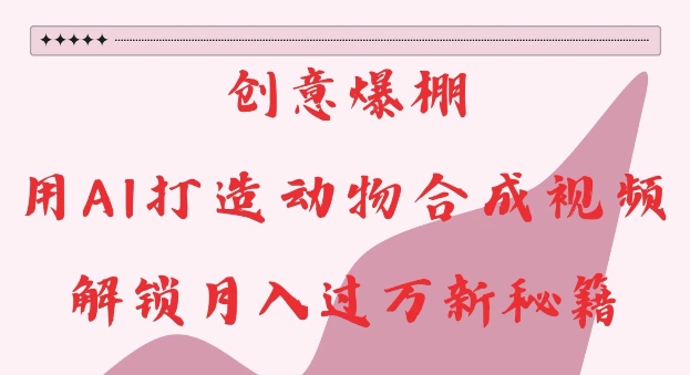 创意爆棚，用AI打造动物合成视频，解锁月入过W新秘籍【揭秘】-chywc