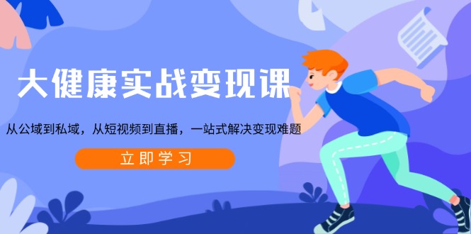 大健康实战变现课：从公域到私域，从短视频到直播，一站式解决变现难题-chywc