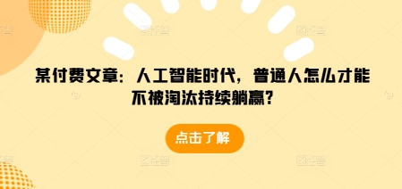 某付费文章：人工智能时代，普通人怎么才能不被淘汰持续躺赢?-chywc