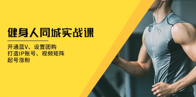 健身人 同城实战课：开通蓝V、设置团购、打造IP账号、视频矩阵、起号涨粉-chywc