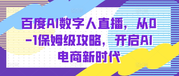 百度AI数字人直播带货，从0-1保姆级攻略，开启AI电商新时代-chywc