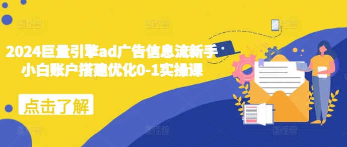 2024巨量引擎ad广告信息流新手小白账户搭建优化0-1实操课-chywc