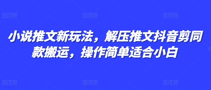 小说推文新玩法，解压推文抖音剪同款搬运，操作简单适合小白-chywc