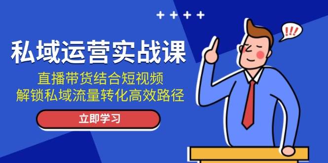 私域运营实战课：直播带货结合短视频，解锁私域流量转化高效路径-chywc