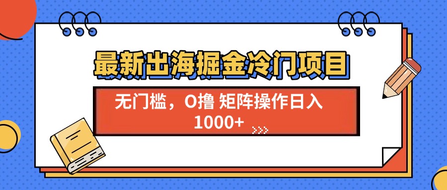 最新出海掘金冷门项目，单号日入1000+-chywc