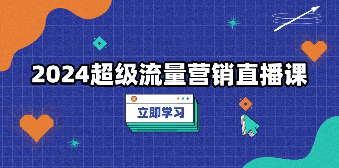 2024超级流量营销直播课，低成本打法，提升流量转化率，案例拆解爆款-chywc