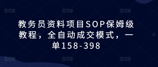 教务员资料项目SOP保姆级教程，全自动成交模式，一单158-398-chywc