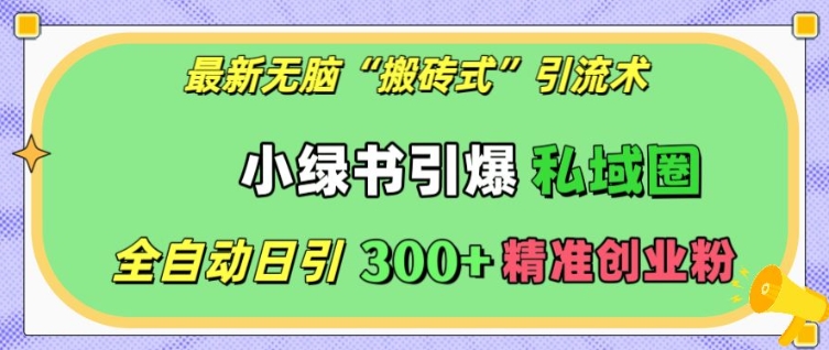 最新无脑“搬砖式”引流术，小绿书引爆私域圈，全自动日引300+精准创业粉【揭秘】-chywc
